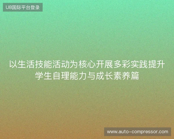 以生活技能活动为核心开展多彩实践提升学生自理能力与成长素养篇 以生活技能活动为核心开展多彩实践提升学生自理能力与成长素养篇